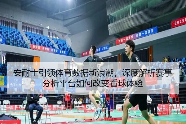 安耐士引领体育数据新浪潮,深度解析赛事分析平台如何改变看球体验